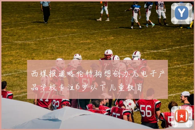 西媒报道略伦特构想创办无电子产品学校专注6岁以下儿童教育