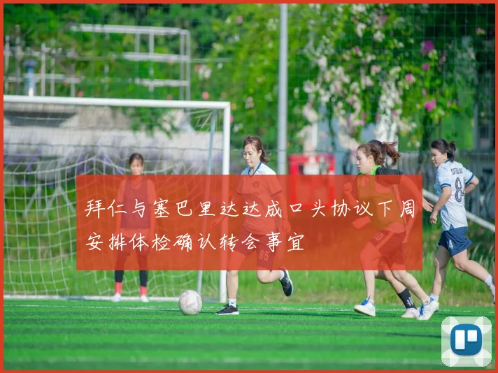拜仁与塞巴里达达成口头协议下周安排体检确认转会事宜