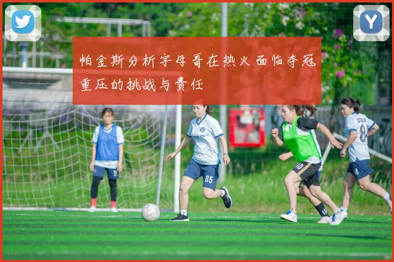 帕金斯分析字母哥在热火面临夺冠重压的挑战与责任