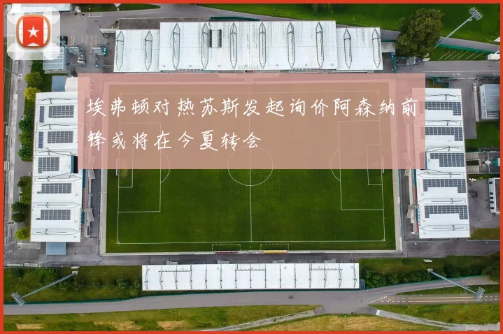 埃弗顿对热苏斯发起询价阿森纳前锋或将在今夏转会