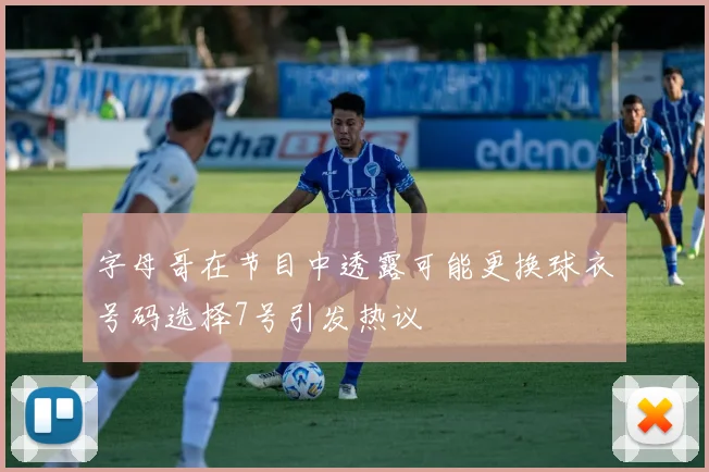 字母哥在节目中透露可能更换球衣号码选择7号引发热议