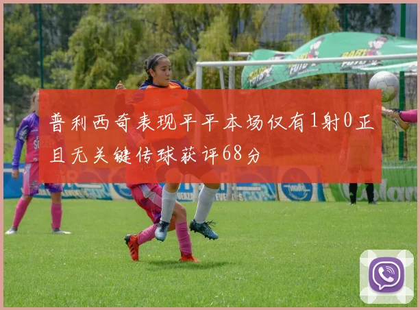 普利西奇表现平平本场仅有1射0正且无关键传球获评68分